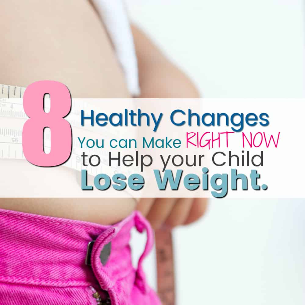 8 Healthy Changes You Can Make NOW to Help your Child Lose